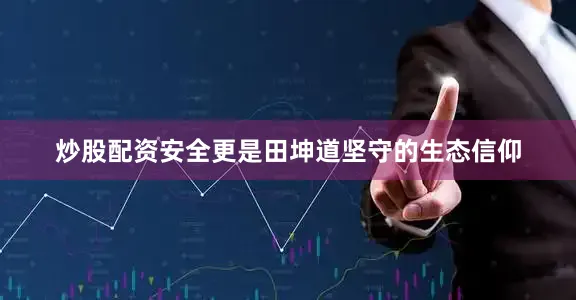 炒股配资安全更是田坤道坚守的生态信仰