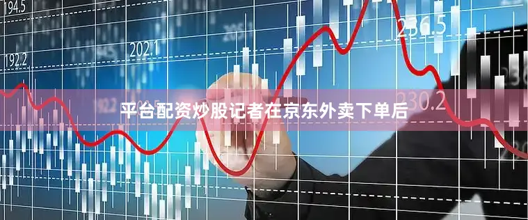 平台配资炒股记者在京东外卖下单后