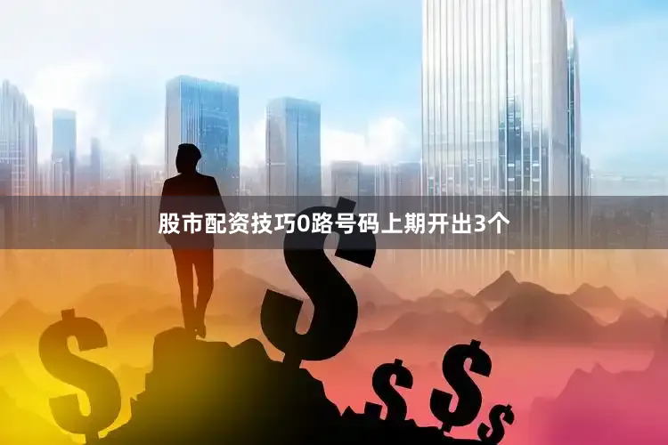股市配资技巧　　0路号码上期开出3个