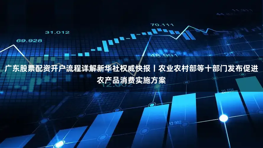 广东股票配资开户流程详解新华社权威快报丨农业农村部等十部门发布促进农产品消费实施方案