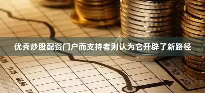 优秀炒股配资门户而支持者则认为它开辟了新路径