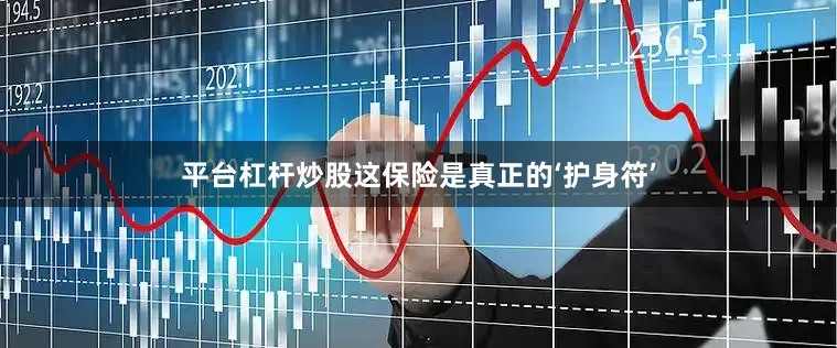 平台杠杆炒股这保险是真正的‘护身符’