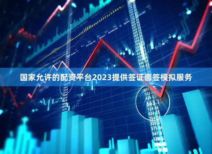 国家允许的配资平台2023提供签证面签模拟服务