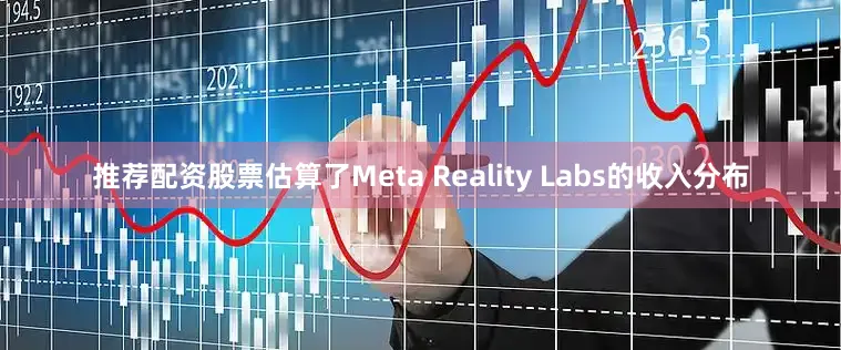 推荐配资股票估算了Meta Reality Labs的收入分布
