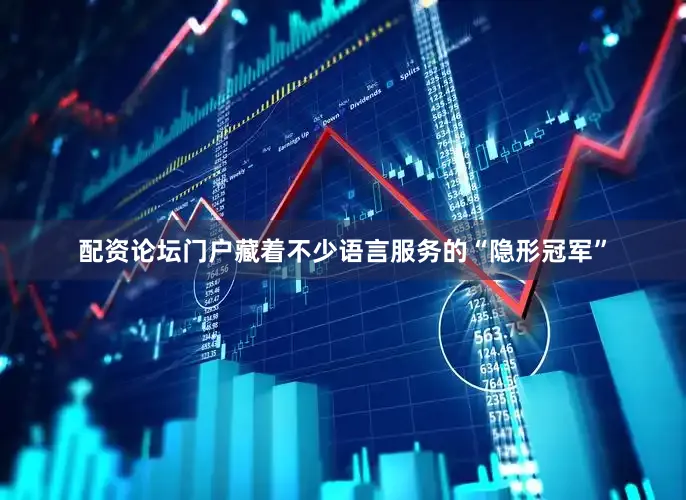 配资论坛门户藏着不少语言服务的“隐形冠军”
