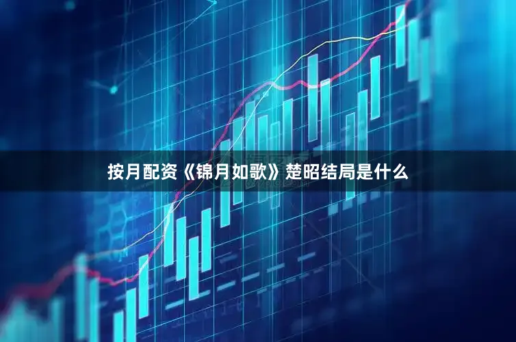 按月配资《锦月如歌》楚昭结局是什么