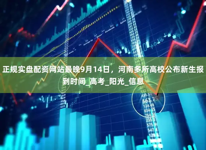 正规实盘配资网站最晚9月14日，河南多所高校公布新生报到时间_高考_阳光_信息