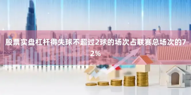 股票实盘杠杆得失球不超过2球的场次占联赛总场次的72%